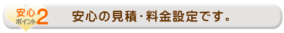 安心の見積・料金設定です